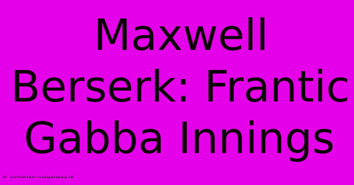 Maxwell Berserk: Frantic Gabba Innings