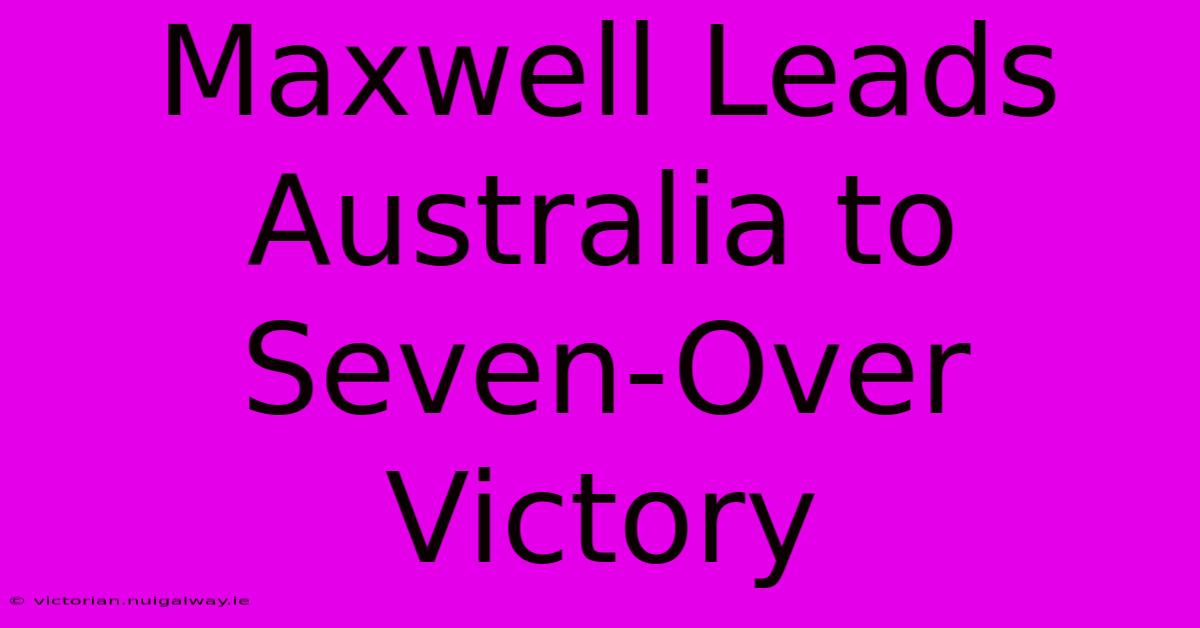 Maxwell Leads Australia To Seven-Over Victory