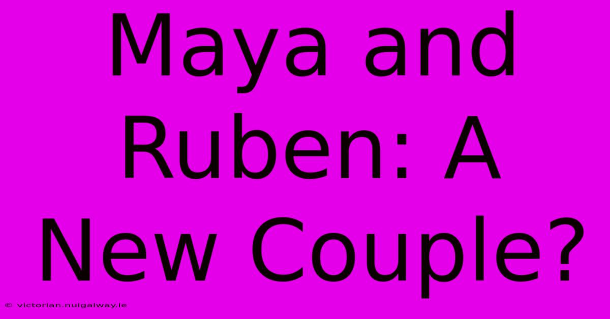 Maya And Ruben: A New Couple?