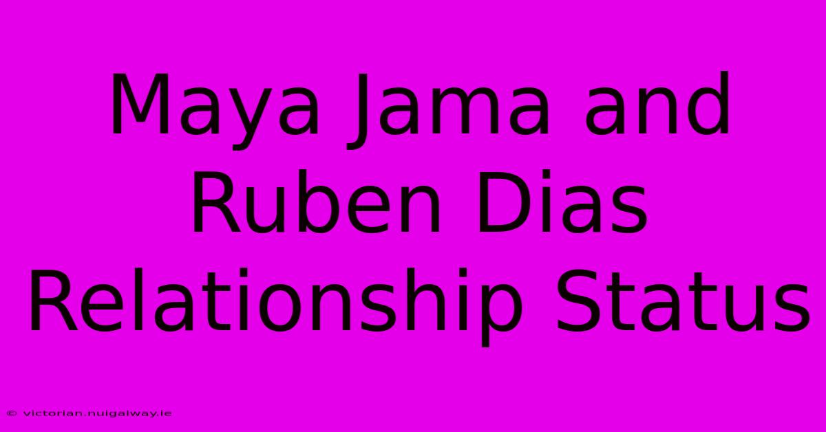 Maya Jama And Ruben Dias Relationship Status