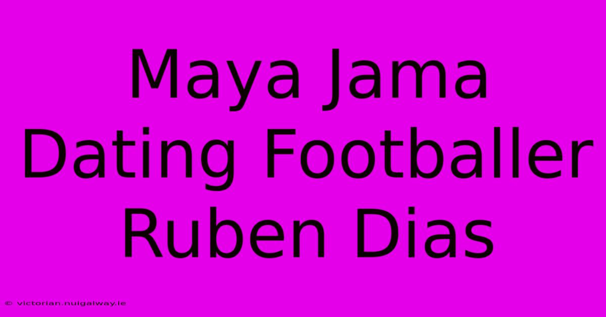 Maya Jama Dating Footballer Ruben Dias