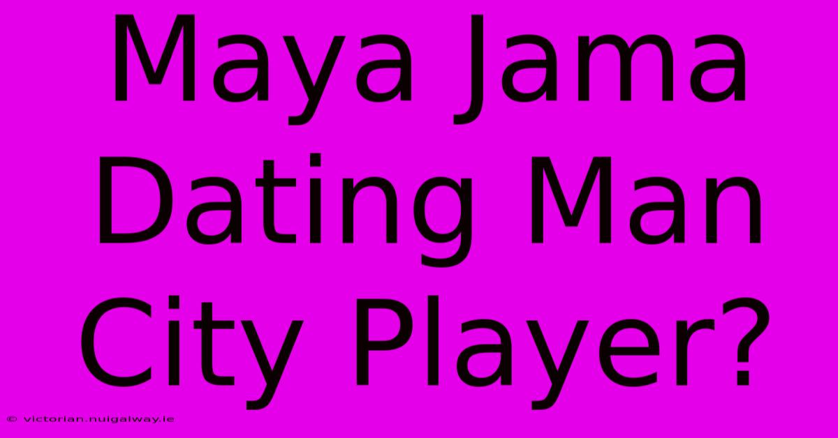 Maya Jama Dating Man City Player?