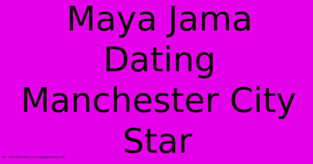 Maya Jama Dating Manchester City Star