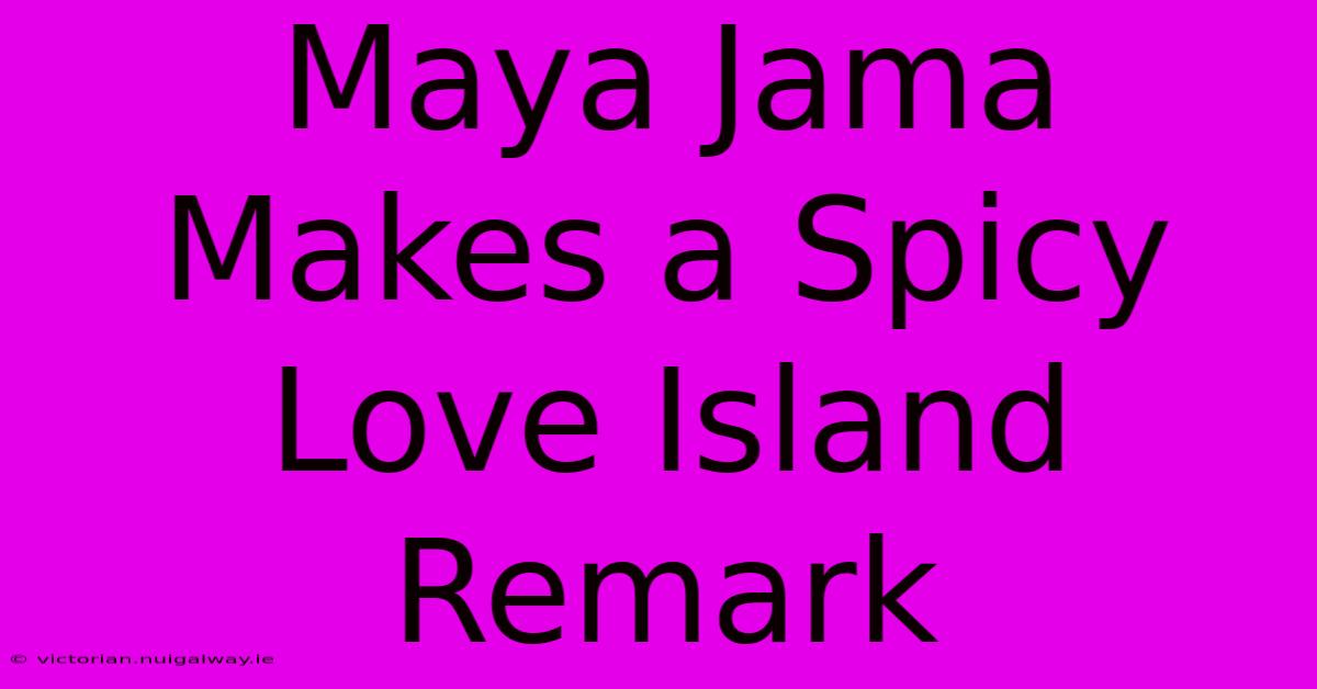 Maya Jama Makes A Spicy Love Island Remark