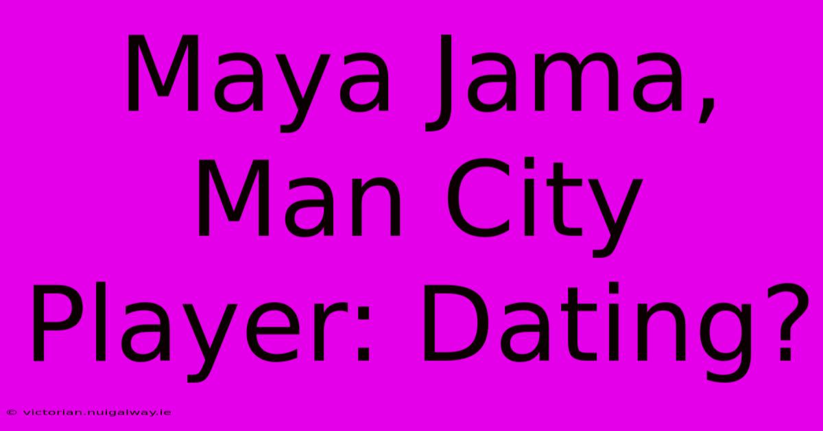 Maya Jama, Man City Player: Dating?