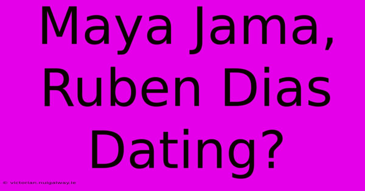 Maya Jama, Ruben Dias Dating?