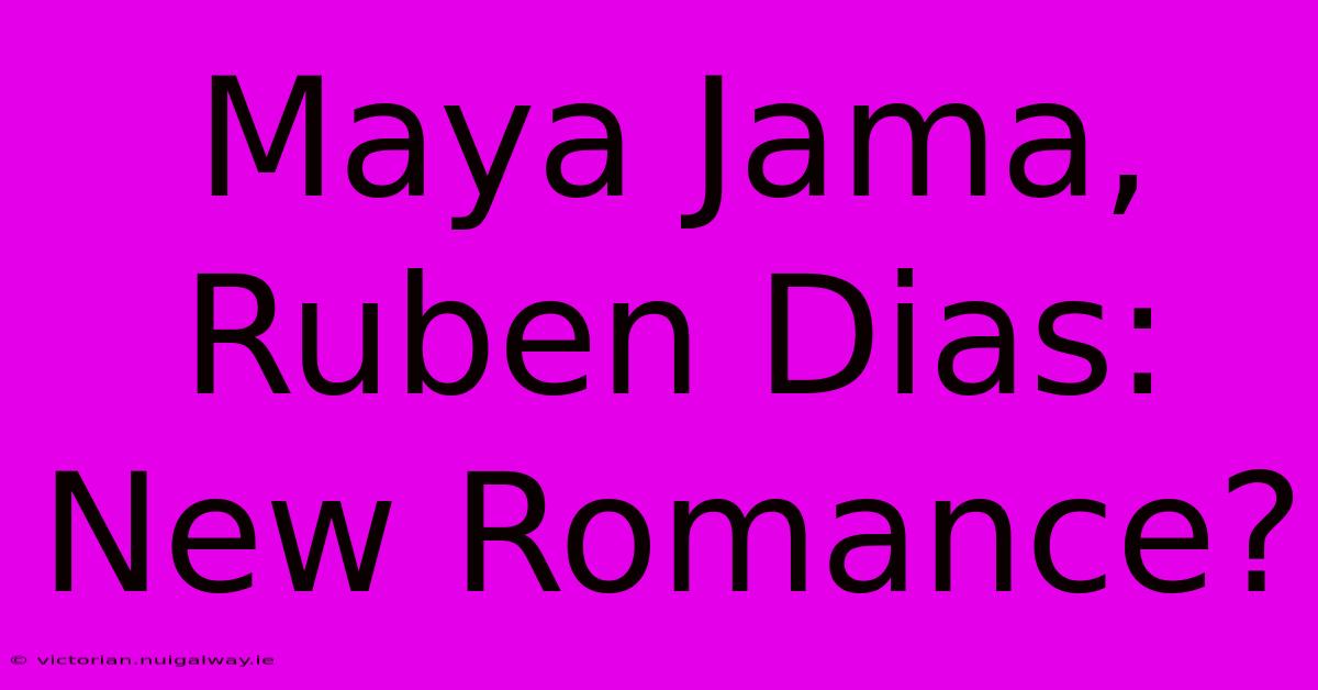 Maya Jama, Ruben Dias: New Romance?