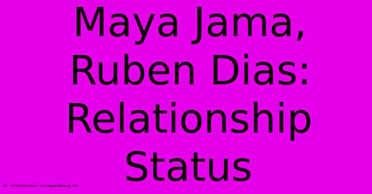 Maya Jama, Ruben Dias: Relationship Status