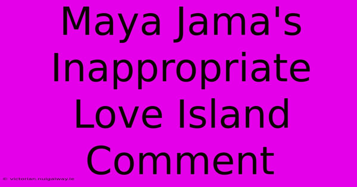 Maya Jama's Inappropriate Love Island Comment