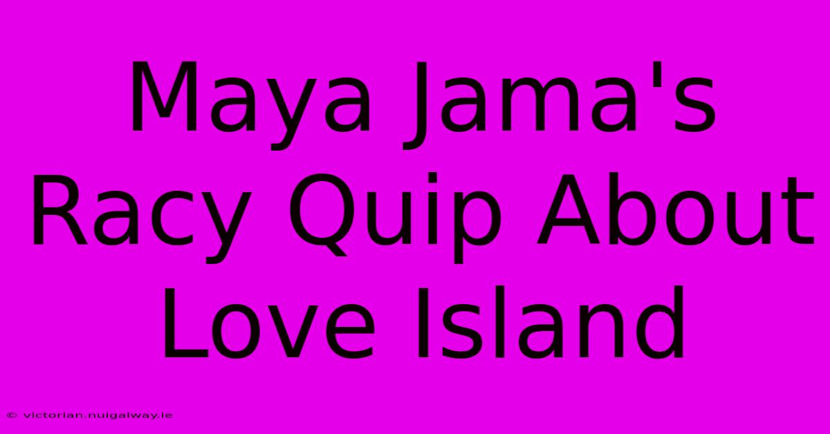 Maya Jama's Racy Quip About Love Island