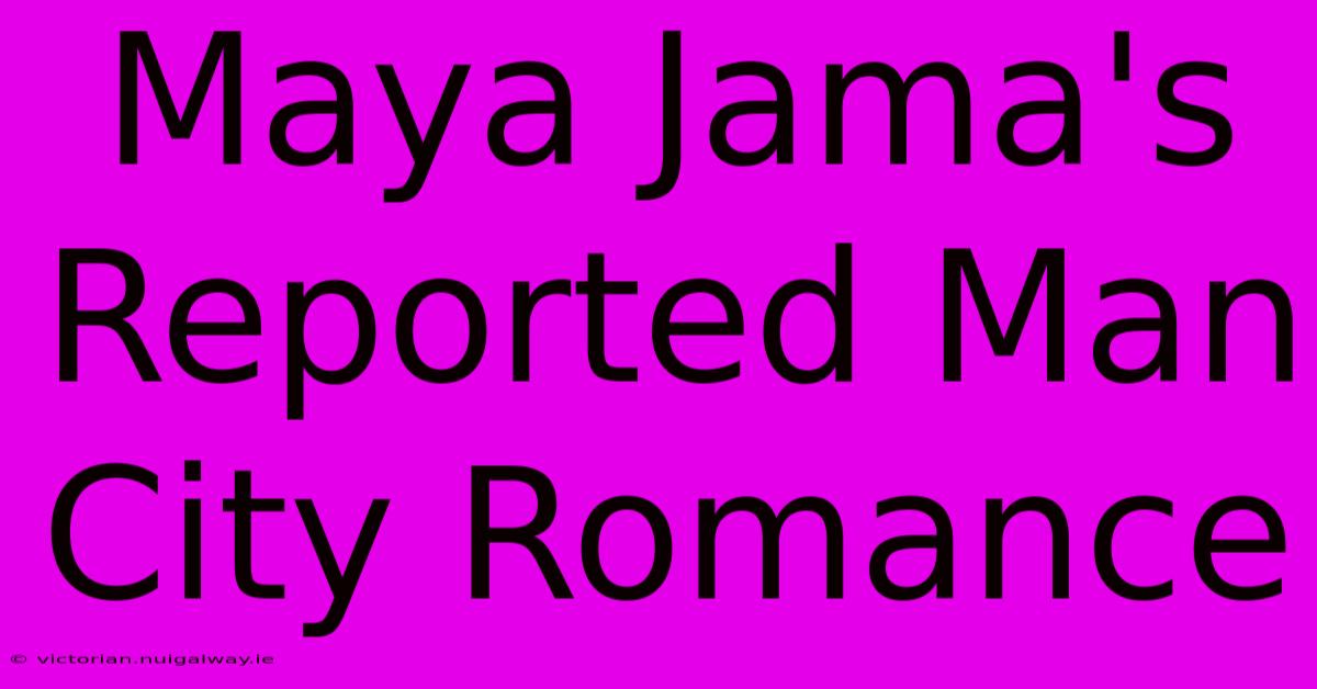 Maya Jama's Reported Man City Romance