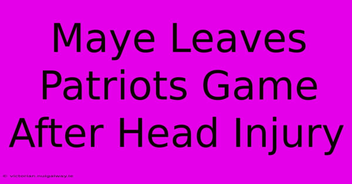 Maye Leaves Patriots Game After Head Injury