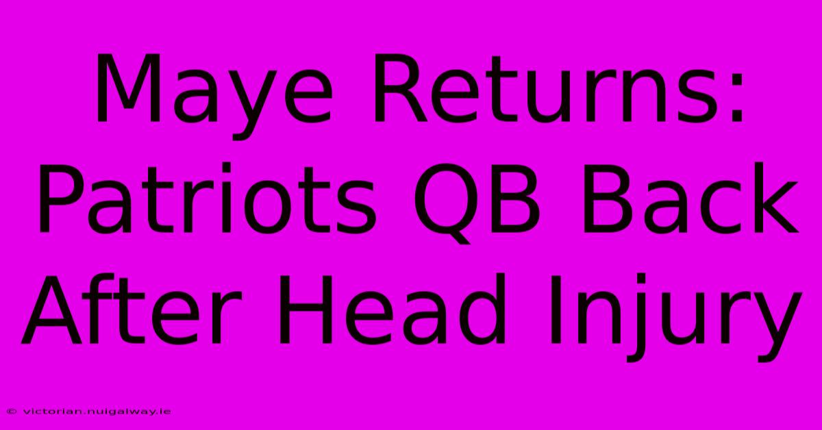 Maye Returns: Patriots QB Back After Head Injury