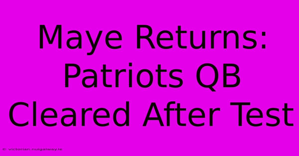 Maye Returns: Patriots QB Cleared After Test