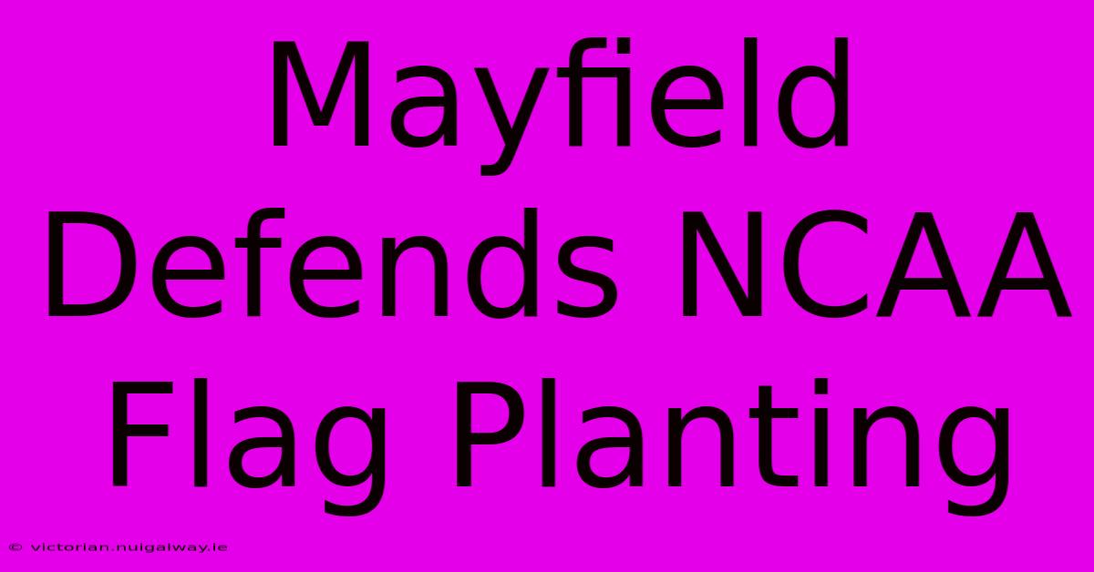 Mayfield Defends NCAA Flag Planting