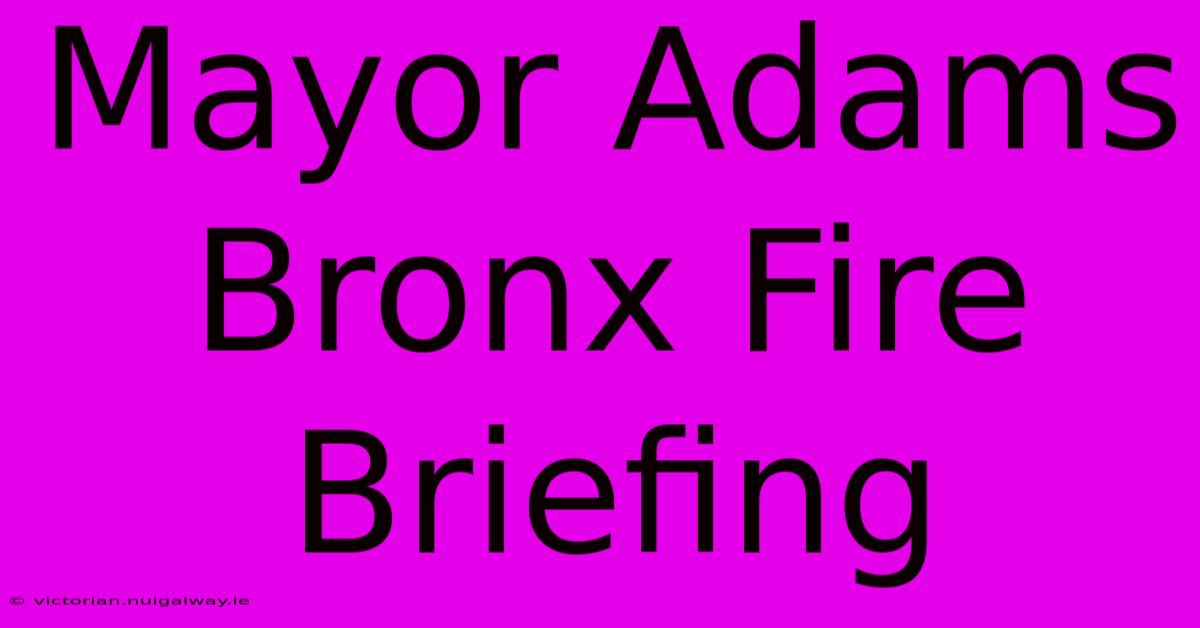 Mayor Adams Bronx Fire Briefing