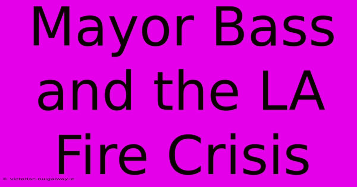 Mayor Bass And The LA Fire Crisis