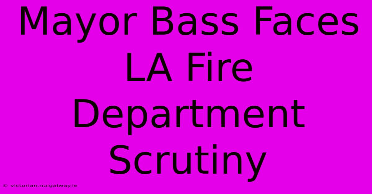 Mayor Bass Faces LA Fire Department Scrutiny