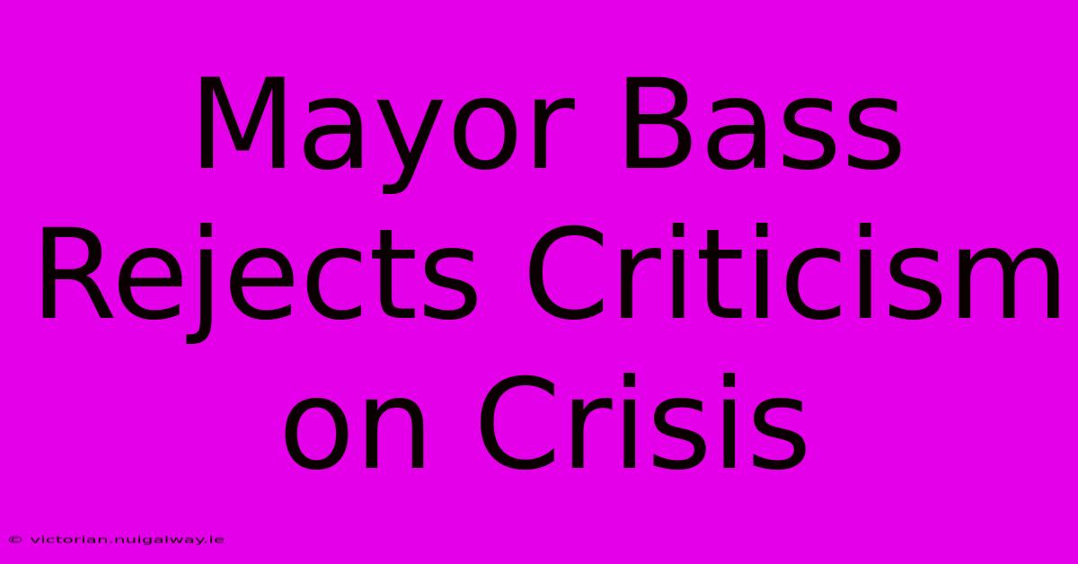 Mayor Bass Rejects Criticism On Crisis