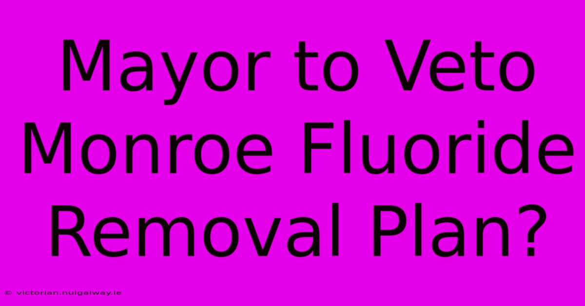 Mayor To Veto Monroe Fluoride Removal Plan? 