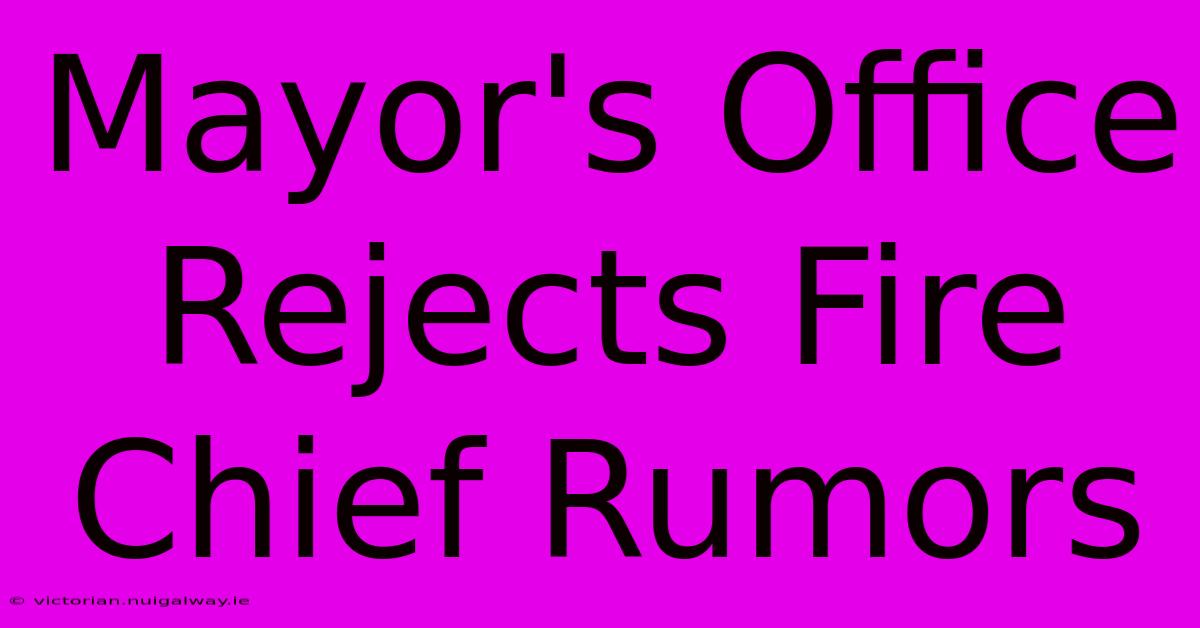 Mayor's Office Rejects Fire Chief Rumors