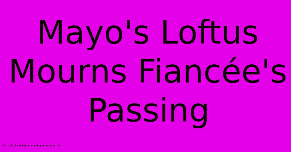 Mayo's Loftus Mourns Fiancée's Passing