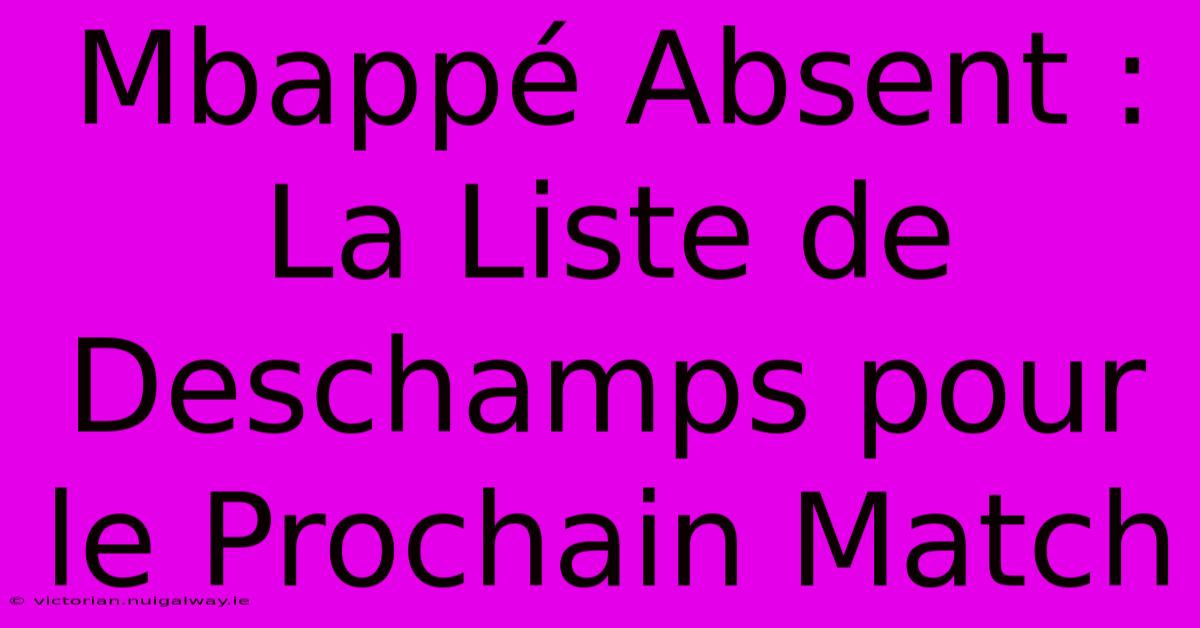 Mbappé Absent : La Liste De Deschamps Pour Le Prochain Match