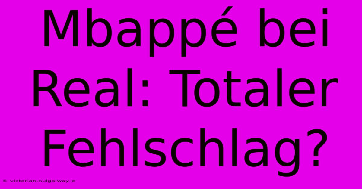 Mbappé Bei Real: Totaler Fehlschlag?