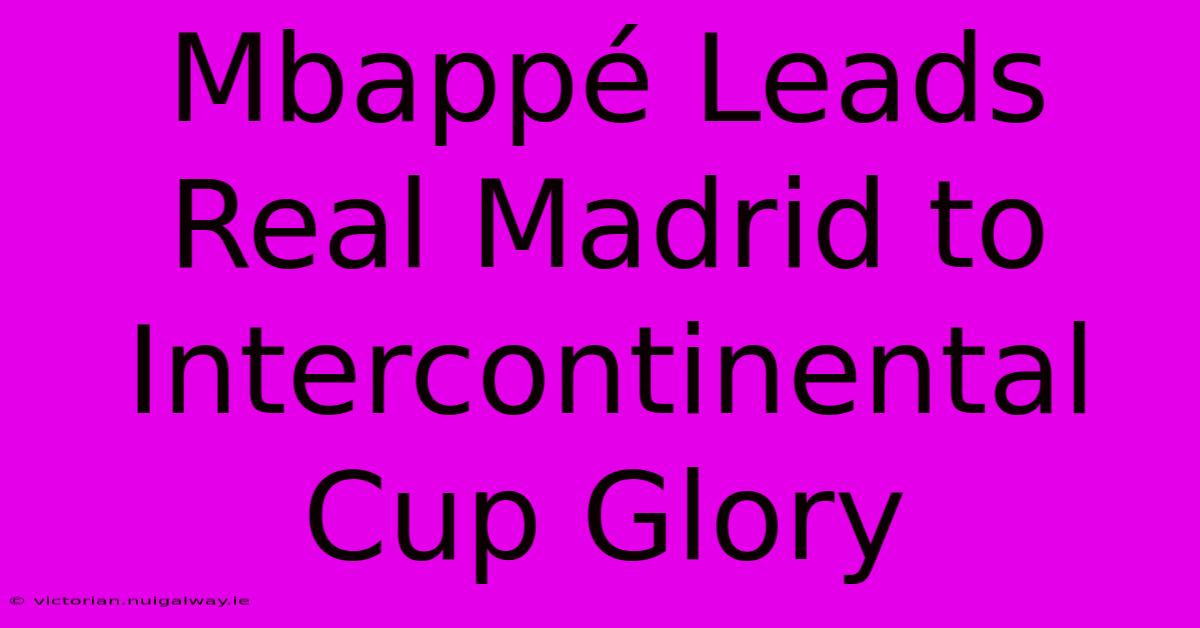 Mbappé Leads Real Madrid To Intercontinental Cup Glory