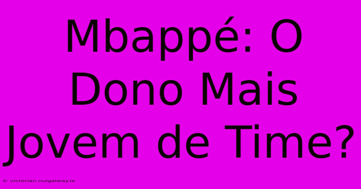 Mbappé: O Dono Mais Jovem De Time?