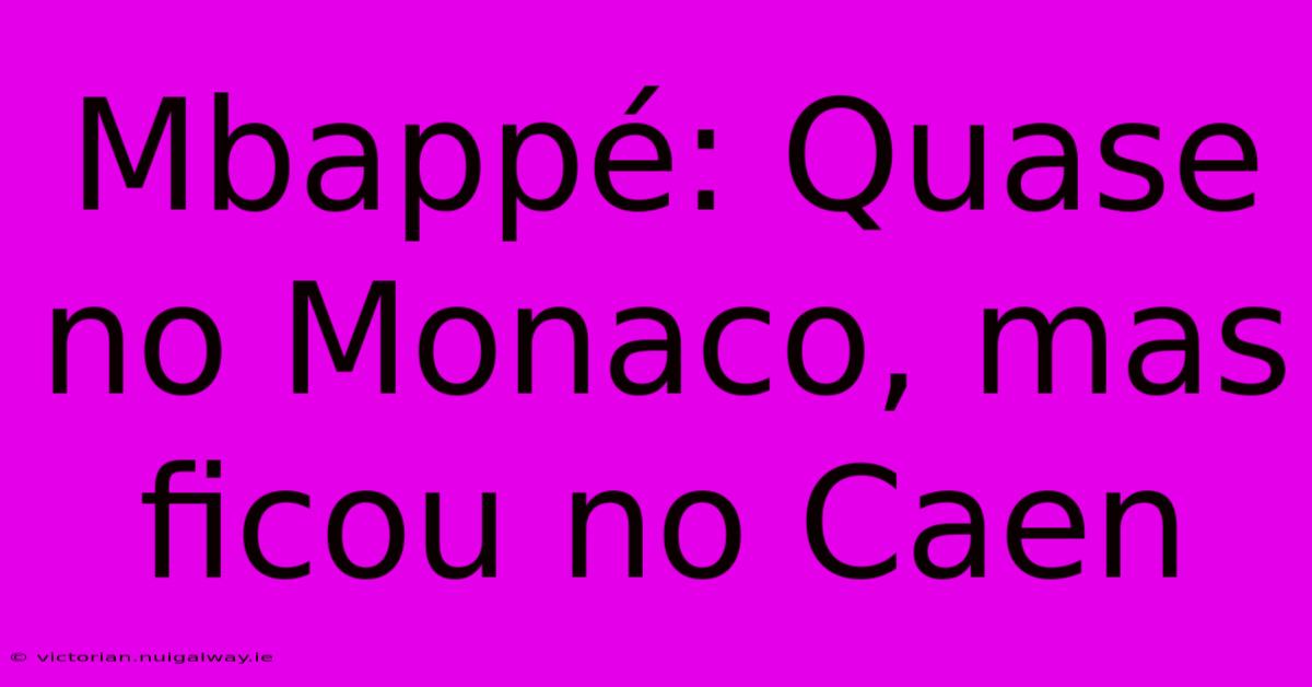 Mbappé: Quase No Monaco, Mas Ficou No Caen