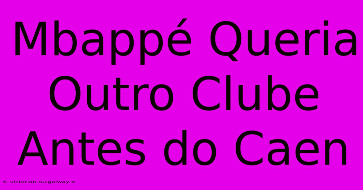 Mbappé Queria Outro Clube Antes Do Caen