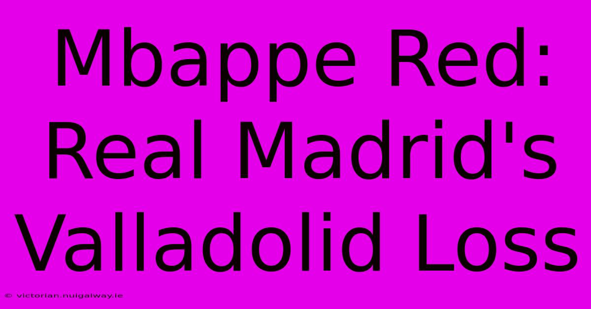 Mbappe Red: Real Madrid's Valladolid Loss