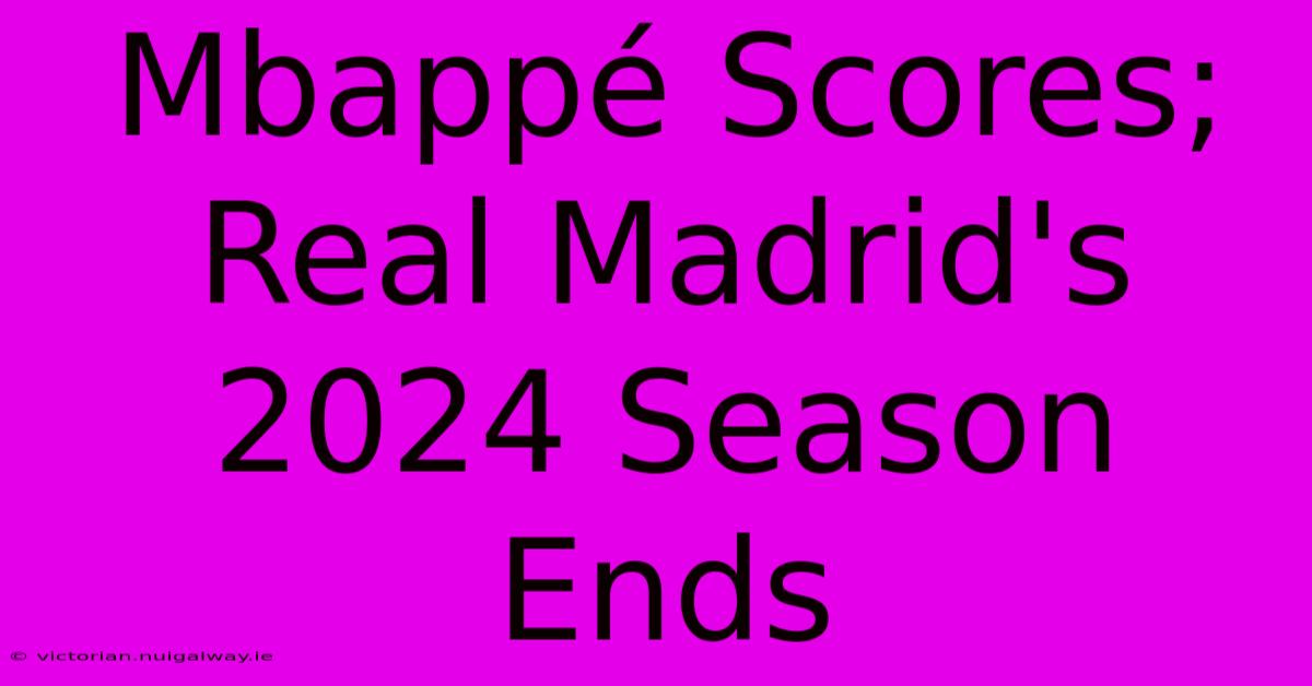 Mbappé Scores; Real Madrid's 2024 Season Ends