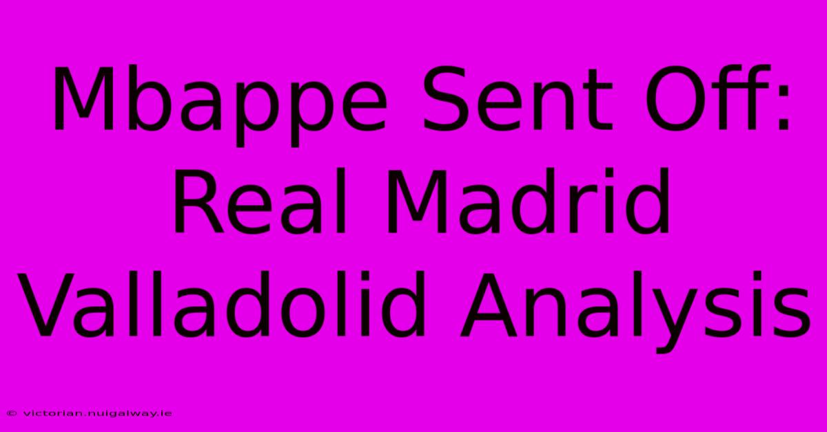 Mbappe Sent Off: Real Madrid Valladolid Analysis