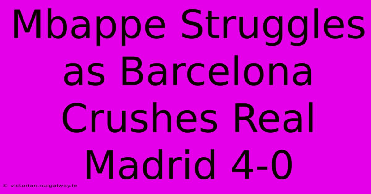 Mbappe Struggles As Barcelona Crushes Real Madrid 4-0