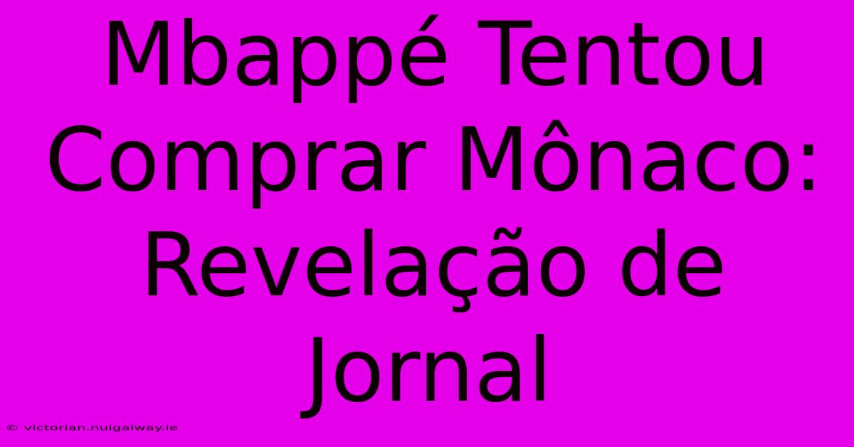 Mbappé Tentou Comprar Mônaco: Revelação De Jornal