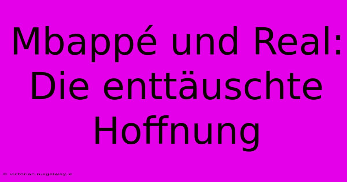 Mbappé Und Real: Die Enttäuschte Hoffnung