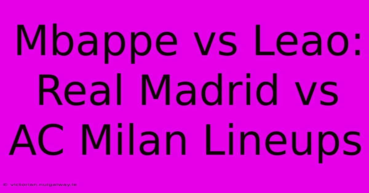 Mbappe Vs Leao: Real Madrid Vs AC Milan Lineups