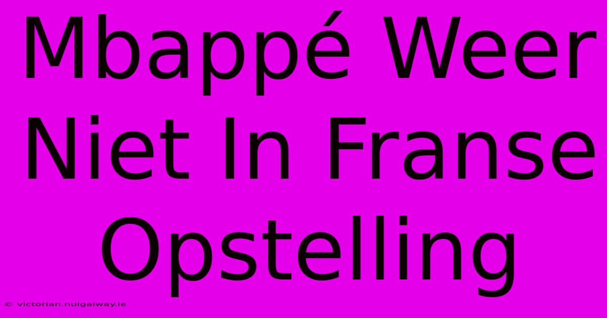 Mbappé Weer Niet In Franse Opstelling