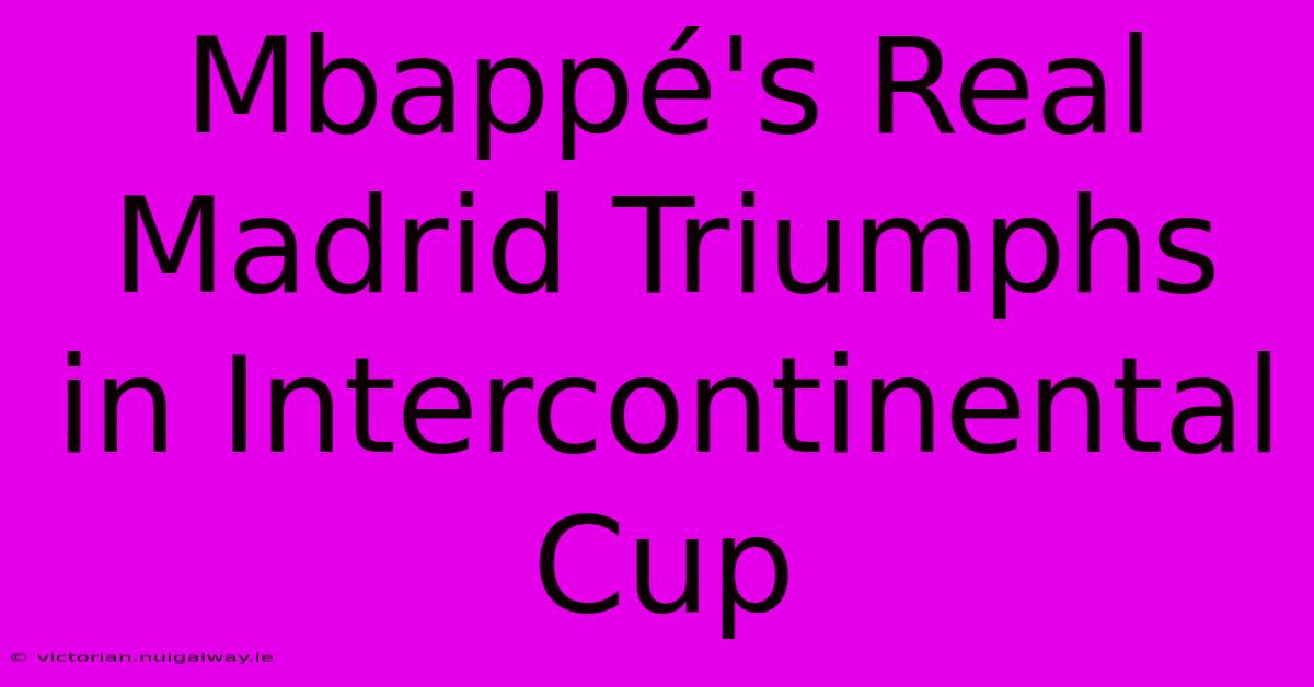 Mbappé's Real Madrid Triumphs In Intercontinental Cup