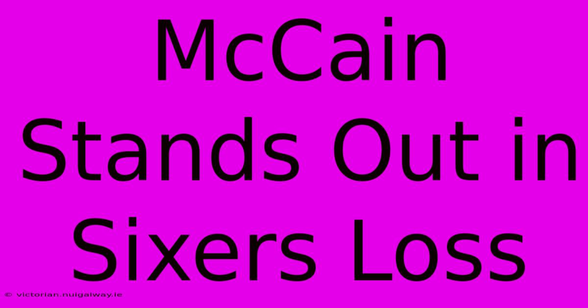 McCain Stands Out In Sixers Loss 