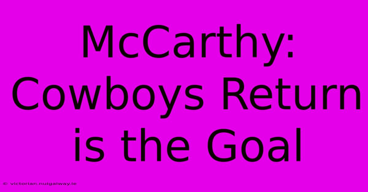 McCarthy:  Cowboys Return Is The Goal