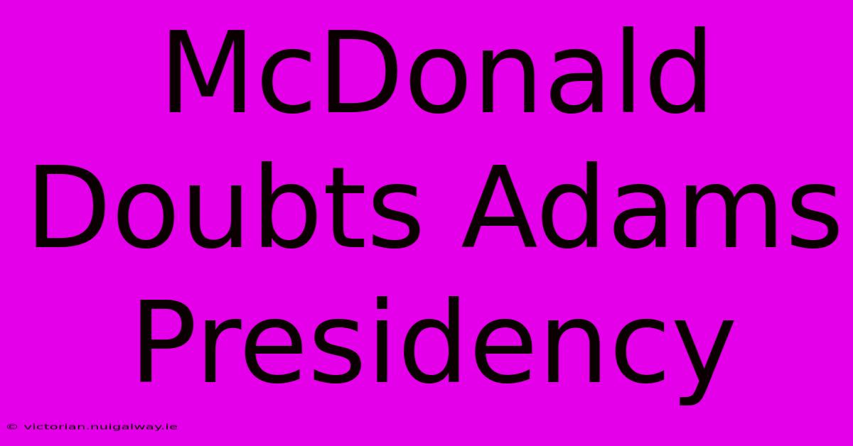 McDonald Doubts Adams Presidency