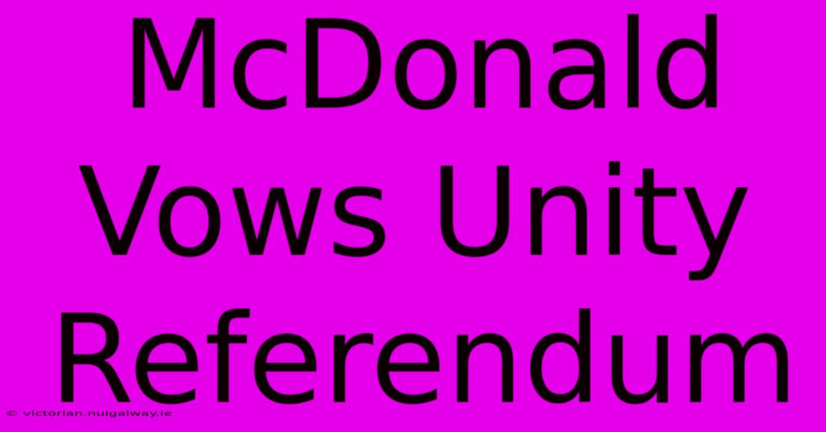 McDonald Vows Unity Referendum