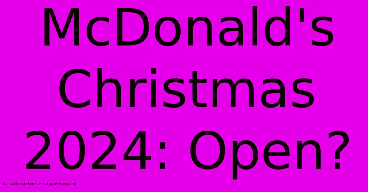 McDonald's Christmas 2024: Open?