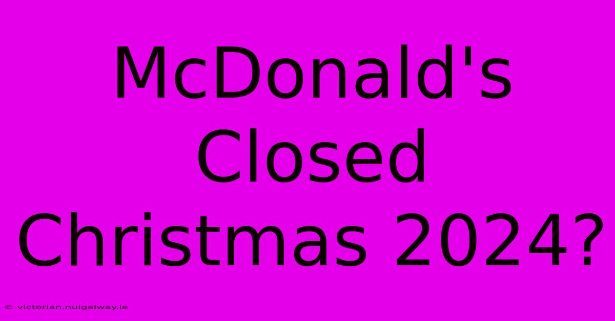 McDonald's Closed Christmas 2024?