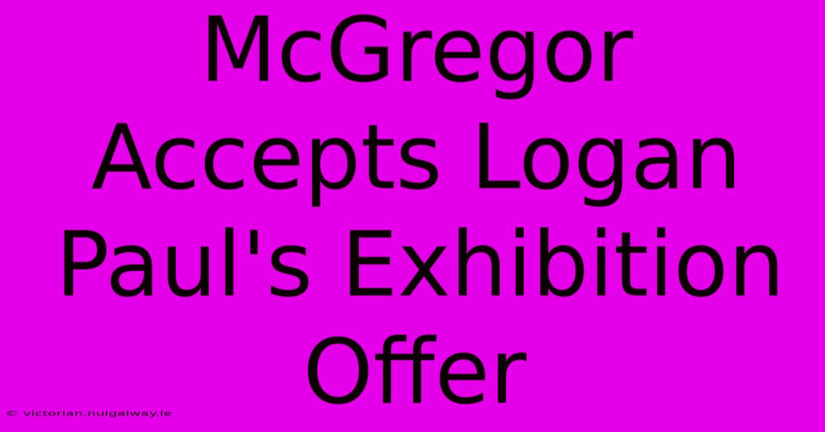 McGregor Accepts Logan Paul's Exhibition Offer