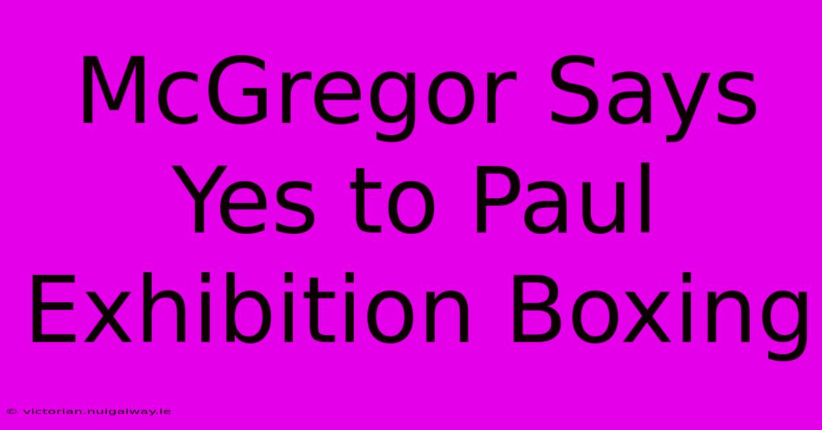 McGregor Says Yes To Paul Exhibition Boxing