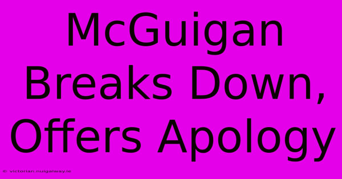 McGuigan Breaks Down, Offers Apology